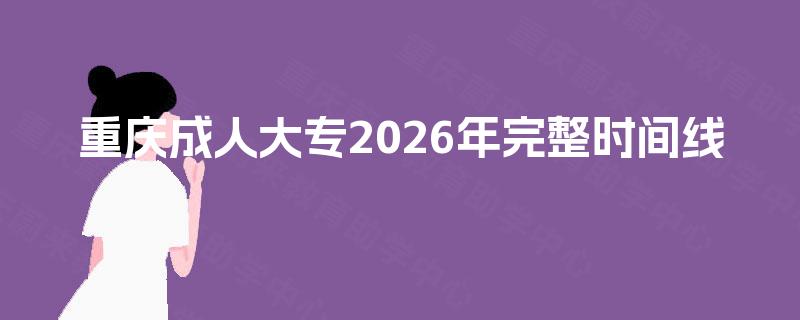 重庆成人大专2026年完整时间线 重庆成人大专2026年完整时间线