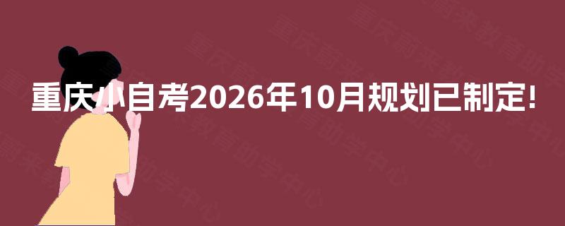 重庆小自考2026年10月规划已制定!