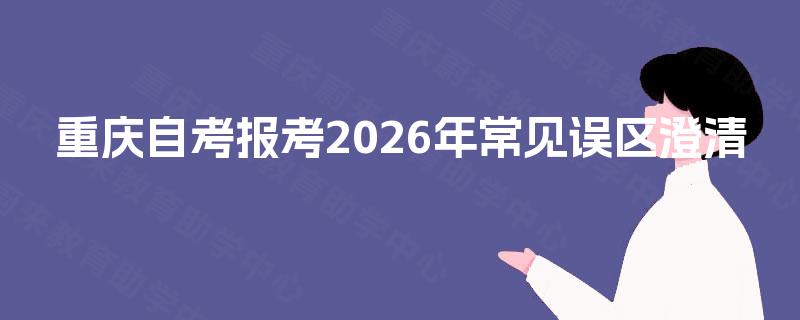 重庆自考报考2026年常见误区澄清