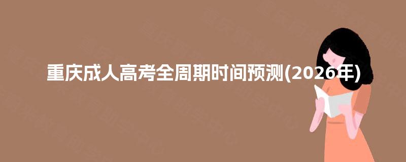 重庆成人高考全周期时间预测(2026年) 重庆成人高考全周期时间预测(2026年)