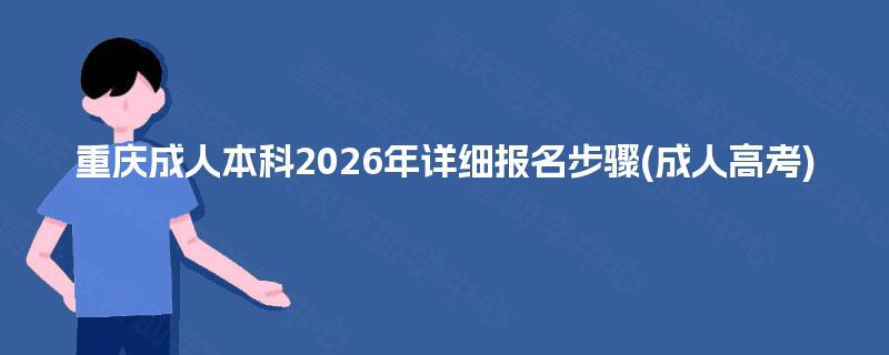 重庆成人本科2026年详细报名步骤(成人高考) 重庆成人本科2026年详细报名步骤(成人高考)