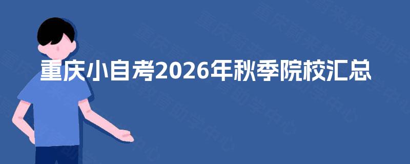 重庆小自考2026年秋季院校汇总 重庆小自考2026年秋季院校汇总
