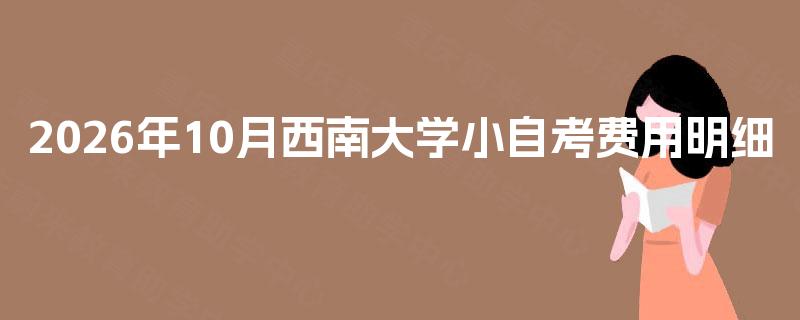 2026年10月西南大学小自考费用明细