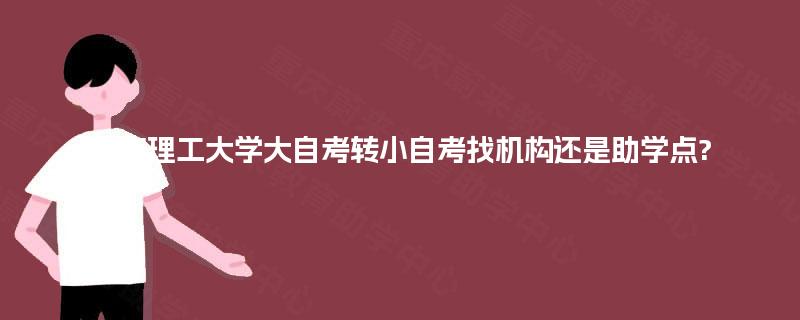 重庆理工大学大自考转小自考找机构还是助学点?