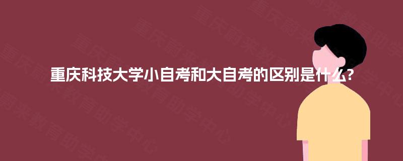 重庆科技大学小自考和大自考的区别是什么?