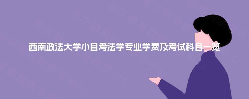 西南政法大学小自考法学专业学费及考试科目一览