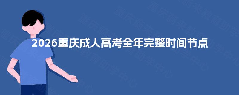 2026重庆成人高考全年完整时间节点 2026重庆成人高考全年完整时间节点