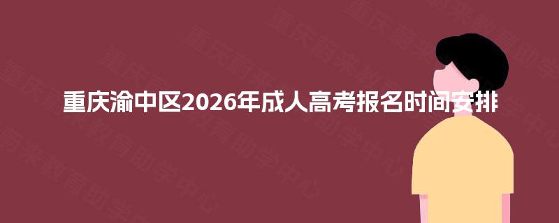 重庆渝中区2026年成人高考报名时间安排 重庆渝中区2026年成人高考报名时间安排