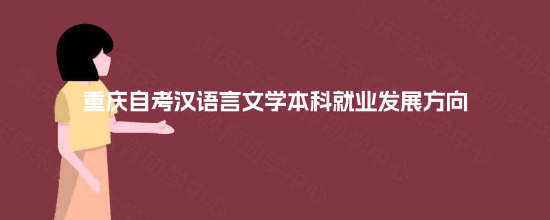 重庆自考汉语言文学本科就业发展方向 重庆自考汉语言文学本科就业发展方向