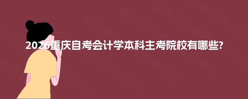 2026重庆自考会计学本科主考院校有哪些? 2026重庆自考会计学本科主考院校有哪些?