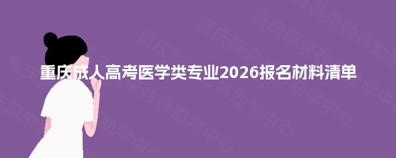 重庆成人高考医学类专业2026报名材料清单