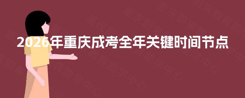2026年重庆成考全年关键时间节点 2026年重庆成考全年关键时间节点