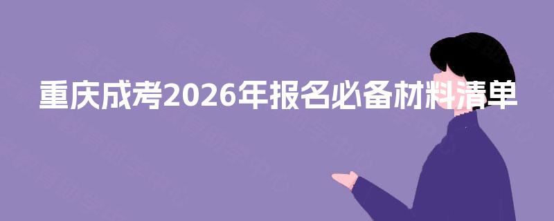 重庆成考2026年报名必备材料清单 重庆成考2026年报名必备材料清单
