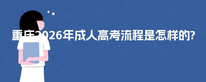 重庆2026年成人高考流程是怎样的?