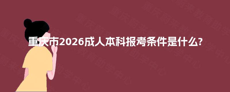 重庆市2026成人本科报考条件是什么?
