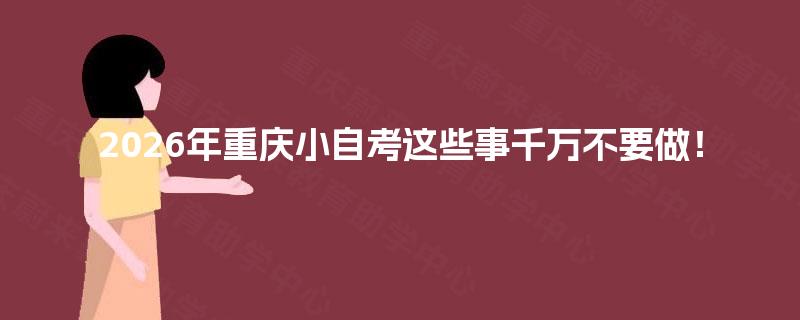 2026年重庆小自考这些事千万不要做！