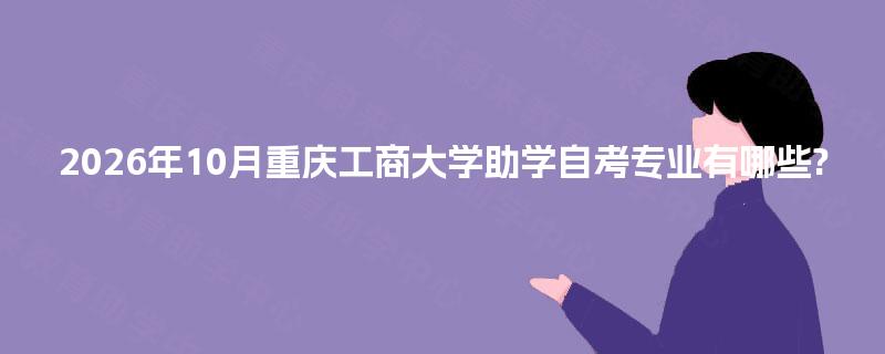 2026年10月重庆工商大学助学自考专业有哪些? 2026年10月重庆工商大学助学自考专业有哪些?