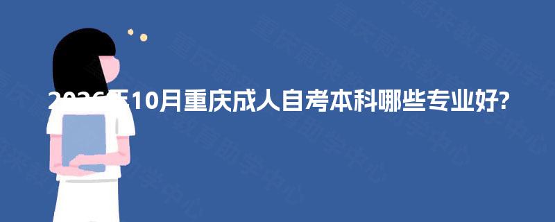 2026年10月重庆成人自考本科哪些专业好? 2026年10月重庆成人自考本科哪些专业好?