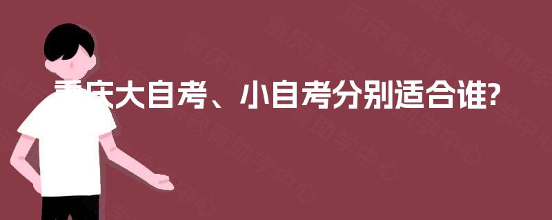 重庆大自考、小自考分别适合谁? 重庆大自考、小自考分别适合谁?