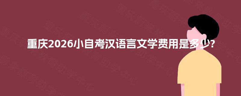 重庆2026小自考汉语言文学费用是多少?