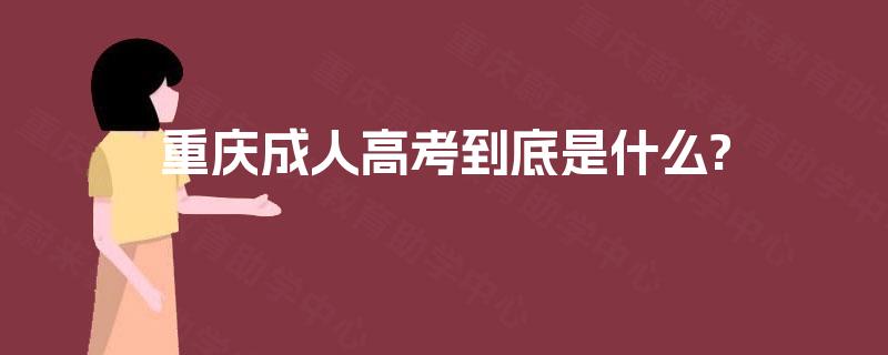 重庆成人高考到底是什么? 重庆成人高考到底是什么?