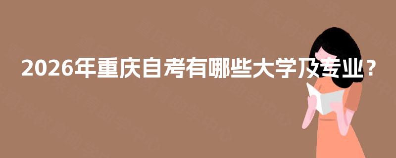 2026年重庆自考有哪些大学及专业？