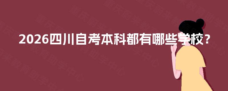 2026四川自考本科都有哪些学校? 2026四川自考本科都有哪些学校?
