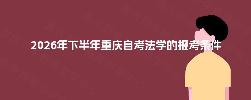2026年下半年重庆自考法学的报考条件