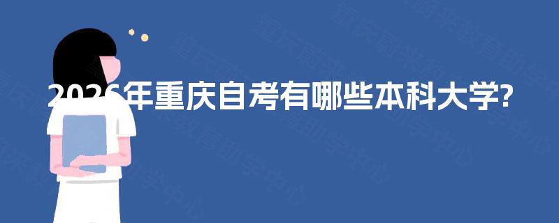 2026年重庆自考有哪些本科大学? 2026年重庆自考有哪些本科大学?
