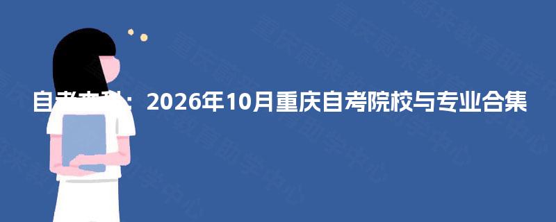 自考本科：2026年10月重庆自考院校与专业合集