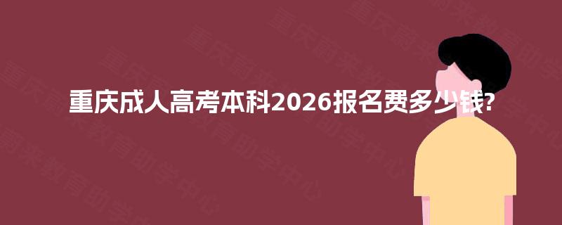 重庆成人高考本科2026报名费多少钱? 重庆成人高考本科2026报名费多少钱?