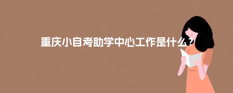 重庆小自考助学中心工作是什么？