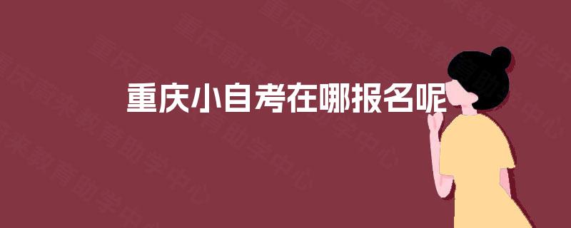 重庆小自考在哪报名呢