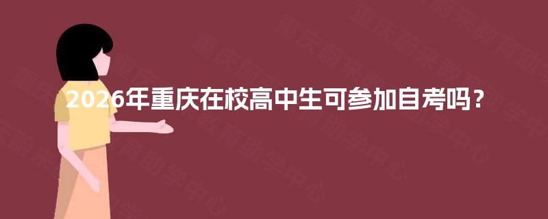 2026年重庆在校高中生可参加自考吗？