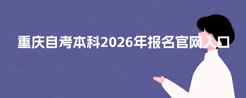 重庆自考本科2026年报名官网入口 重庆自考本科2026年报名官网入口