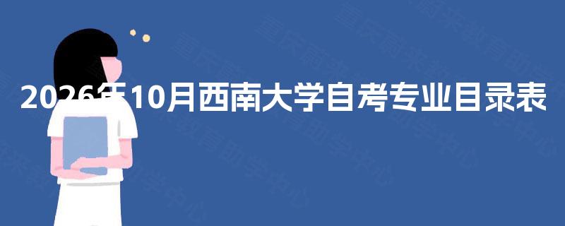 2026年10月西南大学自考专业目录表 2026年10月西南大学自考专业目录表