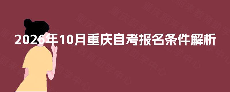 2026年10月重庆自考报名条件解析 2026年10月重庆自考报名条件解析