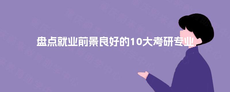 盘点就业前景良好的10大考研专业