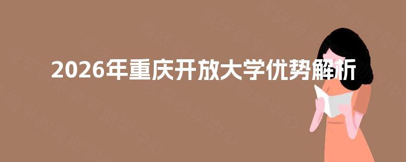 2026年重庆开放大学优势解析 2026年重庆开放大学优势解析