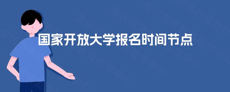 国家开放大学报名时间节点 国家开放大学报名时间节点