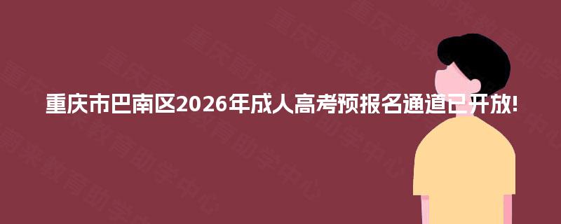 重庆市巴南区2026年成人高考预报名通道已开放! 重庆市巴南区2026年成人高考预报名通道已开放!
