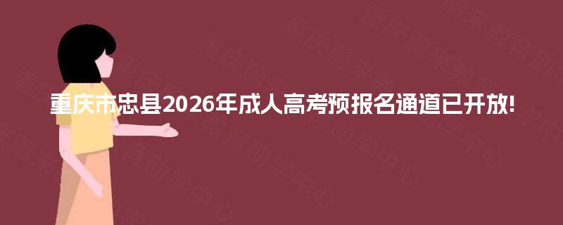 重庆市忠县2026年成人高考预报名通道已开放! 重庆市忠县2026年成人高考预报名通道已开放!