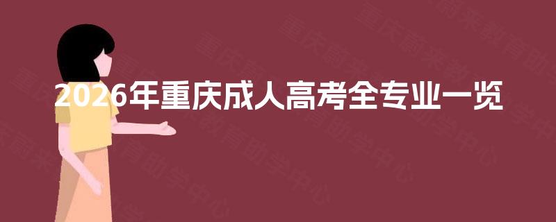 2026年重庆成人高考全专业一览 2026年重庆成人高考全专业一览