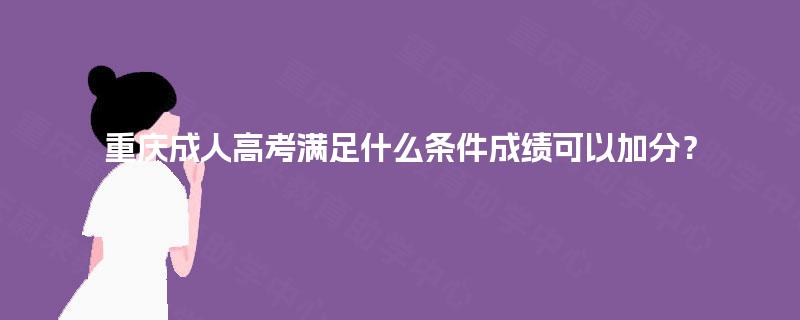 重庆成人高考满足什么条件成绩可以加分？