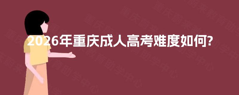 2026年重庆成人高考难度如何?