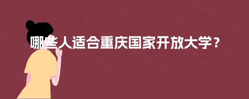 哪些人适合重庆国家开放大学? 哪些人适合重庆国家开放大学?