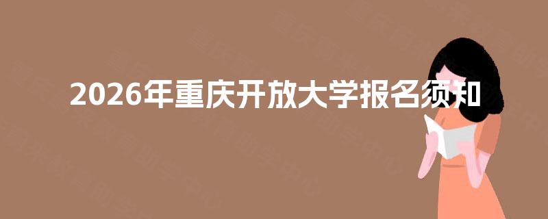 2026年重庆开放大学报名须知 2026年重庆开放大学报名须知
