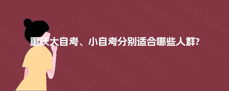 重庆大自考、小自考分别适合哪些人群?
