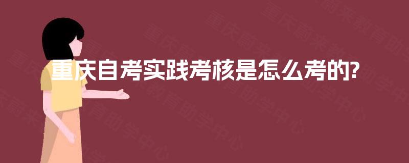 重庆自考实践考核是怎么考的?