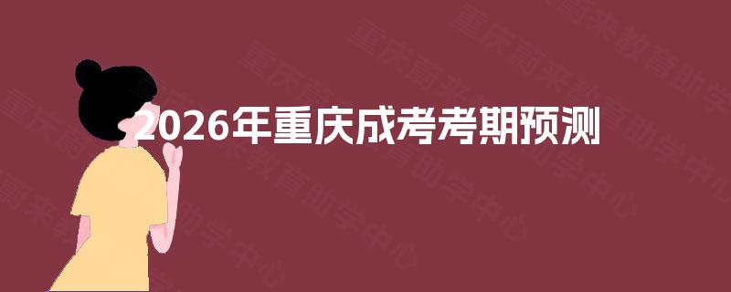 2026年重庆成考考期预测 2026年重庆成考考期预测